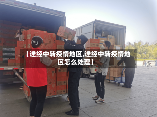 【途经中转疫情地区,途经中转疫情地区怎么处理】-第2张图片