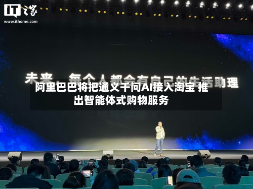 阿里巴巴将把通义千问AI接入淘宝 推出智能体式购物服务-第2张图片