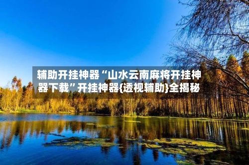 辅助开挂神器“山水云南麻将开挂神器下载”开挂神器{透视辅助}全揭秘-第2张图片