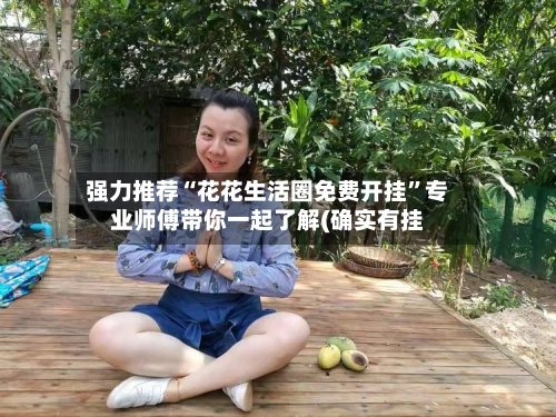 强力推荐“花花生活圈免费开挂”专业师傅带你一起了解(确实有挂-第2张图片
