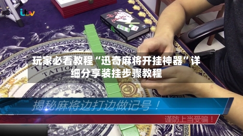 玩家必看教程“迅奇麻将开挂神器”详细分享装挂步骤教程
