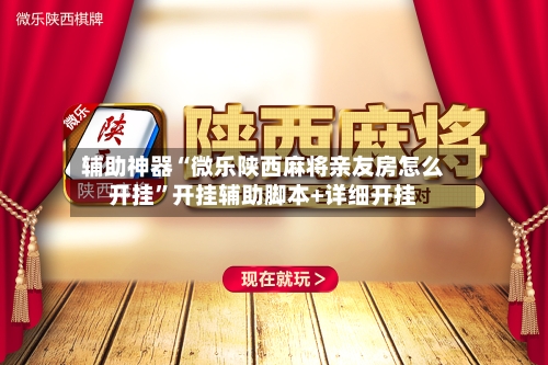 辅助神器“微乐陕西麻将亲友房怎么开挂”开挂辅助脚本+详细开挂-第2张图片