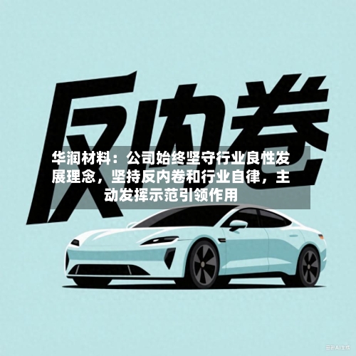 华润材料：公司始终坚守行业良性发展理念，坚持反内卷和行业自律，主动发挥示范引领作用-第2张图片