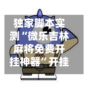 独家脚本实测“微乐吉林麻将免费开挂神器”开挂(透视)辅助神器