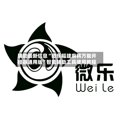 辅助最新信息“微乐福建麻将万能开挂器通用版”智能辅助工具使用教程