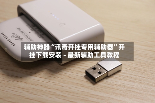 辅助神器“讯奇开挂专用辅助器”开挂下载安装 - 最新辅助工具教程