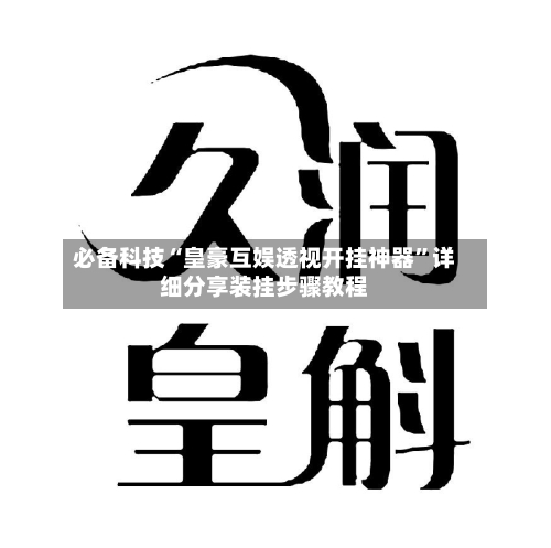 必备科技“皇豪互娱透视开挂神器	”详细分享装挂步骤教程-第2张图片