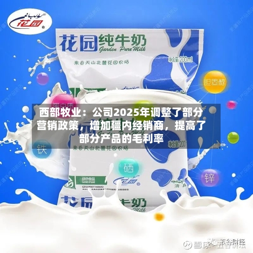 西部牧业：公司2025年调整了部分营销政策，增加疆内经销商，提高了部分产品的毛利率-第2张图片