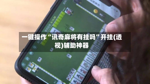 一键操作“讯奇麻将有挂吗”开挂(透视)辅助神器-第2张图片