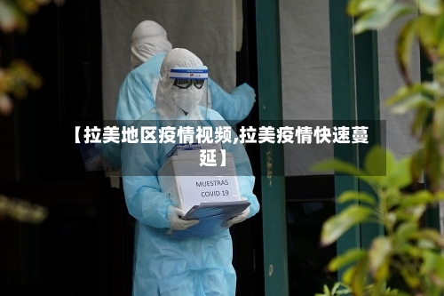 【拉美地区疫情视频,拉美疫情快速蔓延】-第3张图片