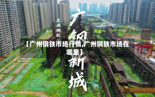 【广州钢铁市场行情,广州钢铁市场在哪里】-第2张图片