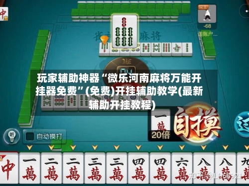 玩家辅助神器“微乐河南麻将万能开挂器免费”(免费)开挂辅助教学(最新辅助开挂教程)-第2张图片