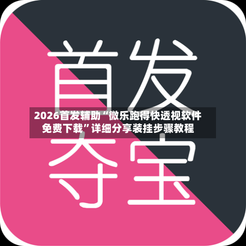 2026首发辅助“微乐跑得快透视软件免费下载”详细分享装挂步骤教程