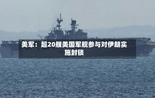 美军：超20艘美国军舰参与对伊朗实施封锁-第2张图片