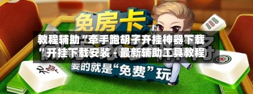 教程辅助“牵手跑胡子开挂神器下载”开挂下载安装 - 最新辅助工具教程