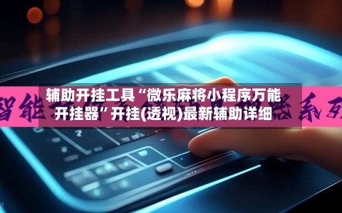 辅助开挂工具“微乐麻将小程序万能开挂器	”开挂(透视)最新辅助详细-第2张图片