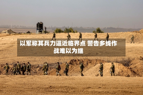 以军称其兵力逼近临界点 警告多线作战难以为继