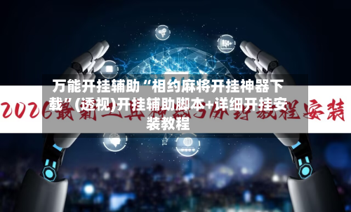 万能开挂辅助“相约麻将开挂神器下载”(透视)开挂辅助脚本+详细开挂安装教程