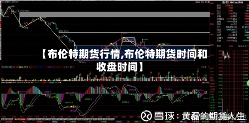 【布伦特期货行情,布伦特期货时间和收盘时间】-第2张图片