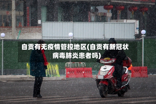 自贡有无疫情管控地区(自贡有新冠状病毒肺炎患者吗)-第2张图片