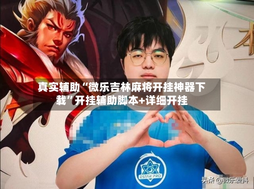 真实辅助“微乐吉林麻将开挂神器下载”开挂辅助脚本+详细开挂