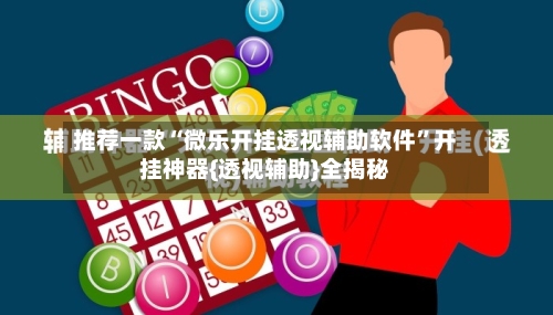 推荐一款“微乐开挂透视辅助软件”开挂神器{透视辅助}全揭秘-第2张图片