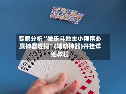 专家分析“微乐斗地主小程序必赢神器透视	”(辅助神器)开挂详细教程-第2张图片