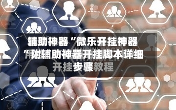 辅助神器“微乐开挂神器”附辅助神器开挂脚本详细步骤-第3张图片