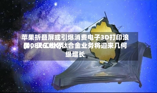苹果折叠屏或引爆消费电子3D打印浪潮，天工世界(00826.HK)钛合金业务将迎来几何级增长-第3张图片