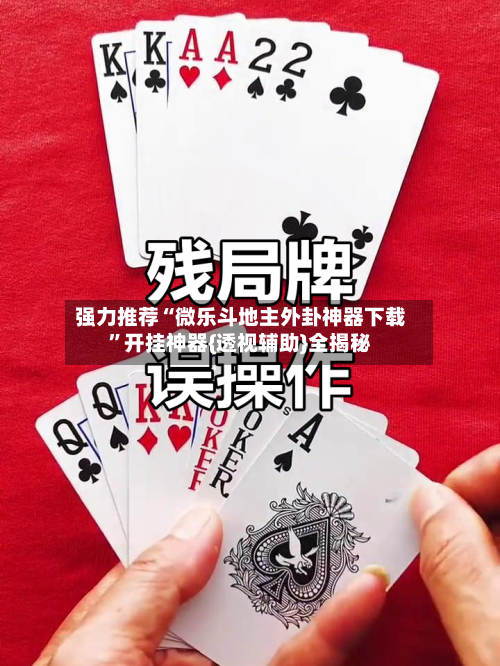强力推荐“微乐斗地主外卦神器下载”开挂神器{透视辅助}全揭秘