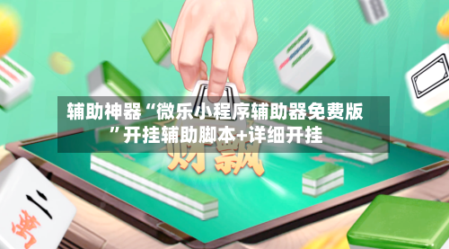 辅助神器“微乐小程序辅助器免费版”开挂辅助脚本+详细开挂-第3张图片