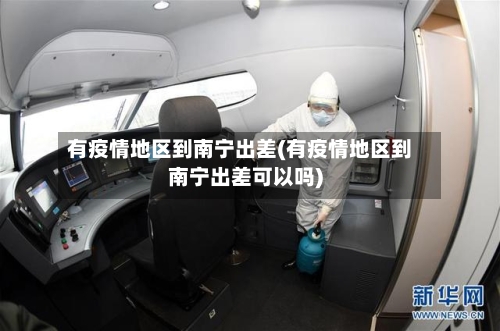 有疫情地区到南宁出差(有疫情地区到南宁出差可以吗)-第3张图片