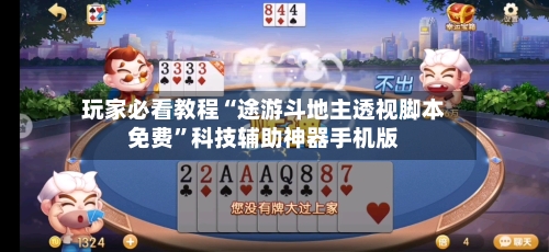 玩家必看教程“途游斗地主透视脚本免费”科技辅助神器手机版