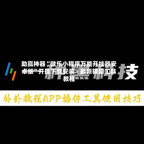 助赢神器“微乐小程序万能开挂器安卓版”开挂下载安装 - 最新辅助工具教程