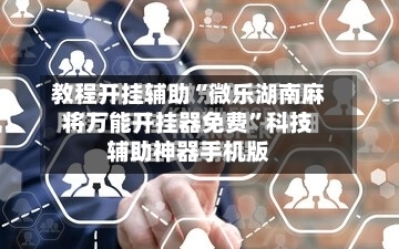 教程开挂辅助“微乐湖南麻将万能开挂器免费”科技辅助神器手机版