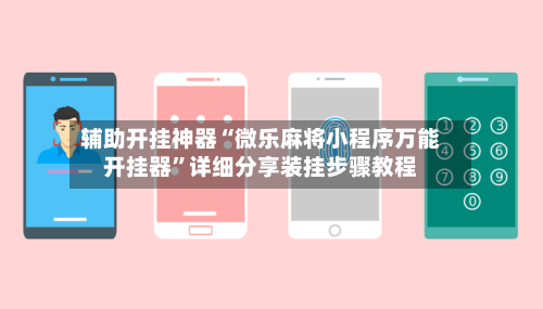 辅助开挂神器“微乐麻将小程序万能开挂器”详细分享装挂步骤教程