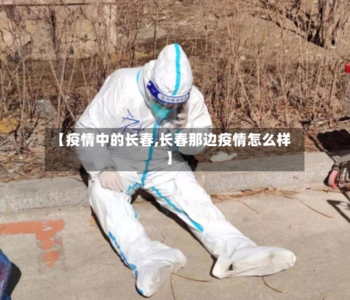【疫情中的长春,长春那边疫情怎么样】