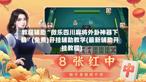 教程辅助“微乐四川麻将外卦神器下载”(免费)开挂辅助教学(最新辅助开挂教程)