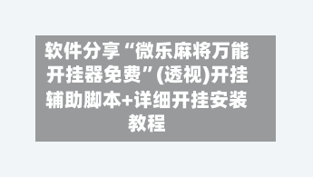 软件分享“微乐麻将万能开挂器免费”(透视)开挂辅助脚本+详细开挂安装教程