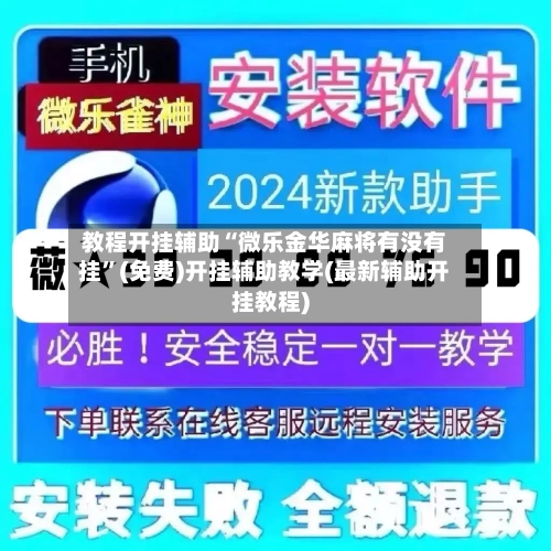 教程开挂辅助“微乐金华麻将有没有挂”(免费)开挂辅助教学(最新辅助开挂教程)-第2张图片