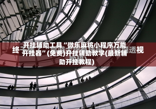 开挂辅助工具“微乐麻将小程序万能开挂器	”(免费)开挂辅助教学(最新辅助开挂教程)-第2张图片