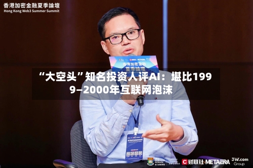“大空头”知名投资人评AI：堪比1999—2000年互联网泡沫-第2张图片