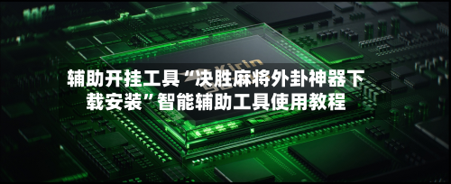 辅助开挂工具“决胜麻将外卦神器下载安装”智能辅助工具使用教程-第1张图片
