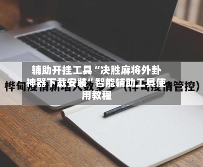 辅助开挂工具“决胜麻将外卦神器下载安装”智能辅助工具使用教程-第2张图片
