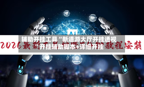 辅助开挂工具“新道游大厅开挂透视”开挂辅助脚本+详细开挂-第2张图片