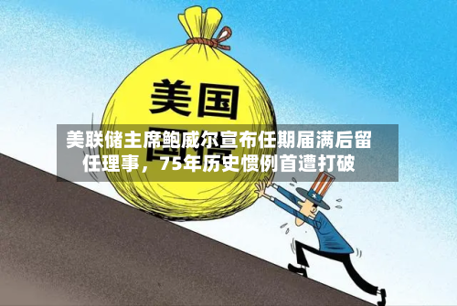 美联储主席鲍威尔宣布任期届满后留任理事	，75年历史惯例首遭打破-第3张图片
