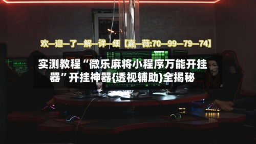 实测教程“微乐麻将小程序万能开挂器”开挂神器{透视辅助}全揭秘-第2张图片