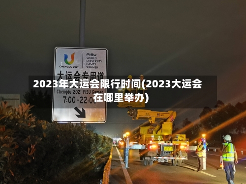 2023年大运会限行时间(2023大运会在哪里举办)