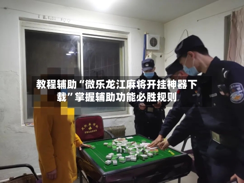 教程辅助“微乐龙江麻将开挂神器下载	”掌握辅助功能必胜规则-第2张图片