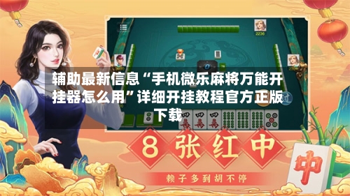 辅助最新信息“手机微乐麻将万能开挂器怎么用	”详细开挂教程官方正版下载-第2张图片